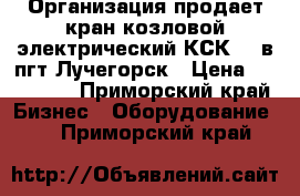 Организация продает кран козловой электрический КСК-32 в пгт Лучегорск › Цена ­ 968 000 - Приморский край Бизнес » Оборудование   . Приморский край